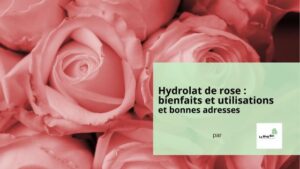 Hydrolat de rose bienfaits et utilisations et bonnes adresses - article Le Blog bio ecoresponsable