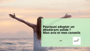 Pourquoi choisir / adopter un déodorant solide avis et conseils par LeBlogBio.fr - Le Blog Bio