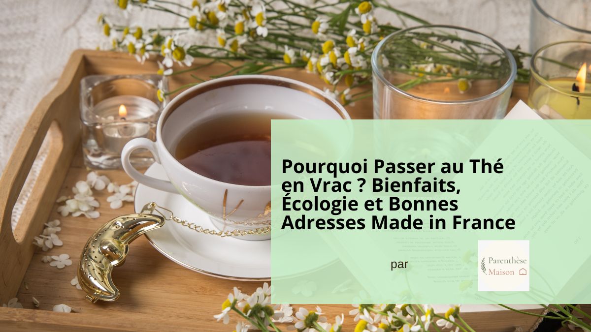 Pourquoi Passer au Thé en Vrac Bienfaits, Écologie et Bonnes Adresses Made in France- article unboxing Parenthese maison blog + code promo